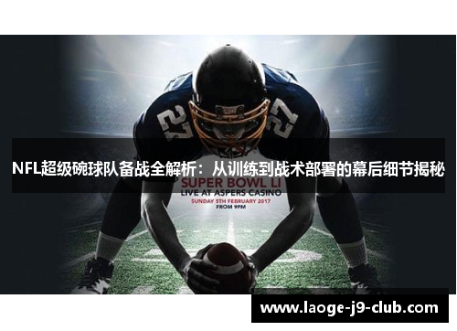 NFL超级碗球队备战全解析：从训练到战术部署的幕后细节揭秘
