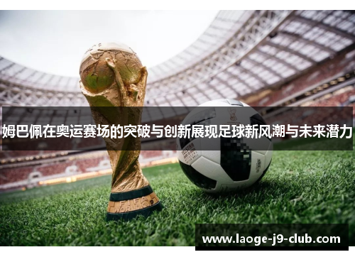 姆巴佩在奥运赛场的突破与创新展现足球新风潮与未来潜力