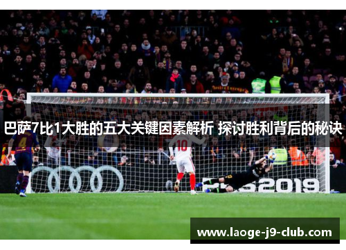 巴萨7比1大胜的五大关键因素解析 探讨胜利背后的秘诀