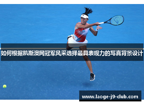 如何根据凯斯澳网冠军风采选择最具表现力的写真背景设计