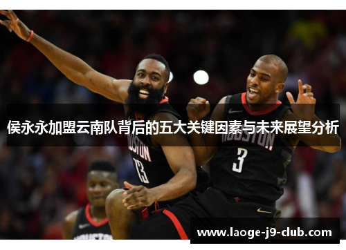 侯永永加盟云南队背后的五大关键因素与未来展望分析