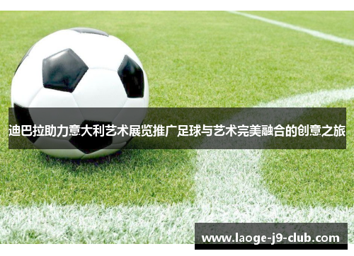 迪巴拉助力意大利艺术展览推广足球与艺术完美融合的创意之旅