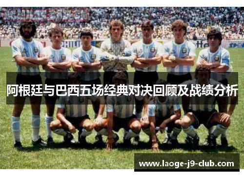 阿根廷与巴西五场经典对决回顾及战绩分析