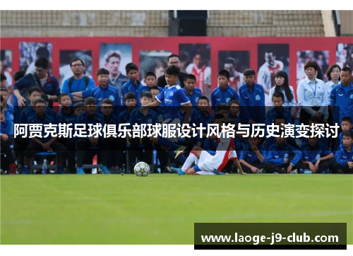 阿贾克斯足球俱乐部球服设计风格与历史演变探讨