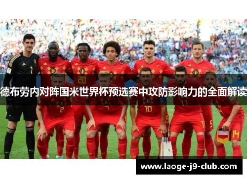 德布劳内对阵国米世界杯预选赛中攻防影响力的全面解读