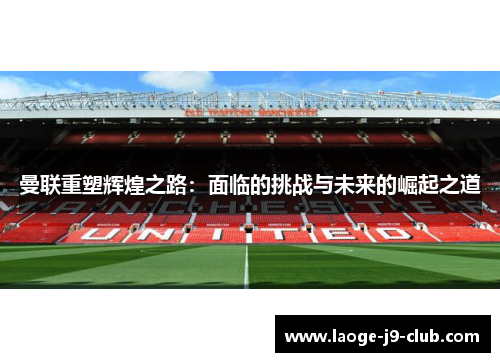 曼联重塑辉煌之路：面临的挑战与未来的崛起之道