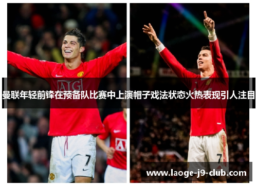 曼联年轻前锋在预备队比赛中上演帽子戏法状态火热表现引人注目