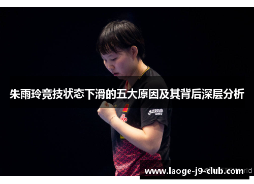 朱雨玲竞技状态下滑的五大原因及其背后深层分析