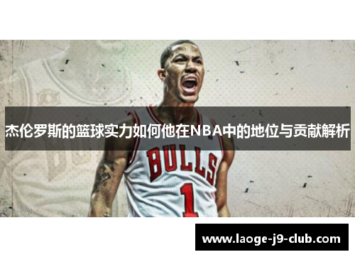 杰伦罗斯的篮球实力如何他在NBA中的地位与贡献解析