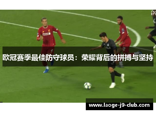 欧冠赛季最佳防守球员：荣耀背后的拼搏与坚持