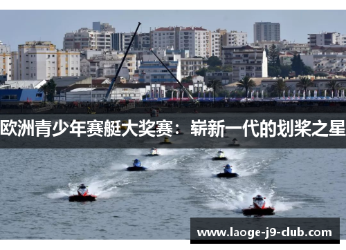 欧洲青少年赛艇大奖赛：崭新一代的划桨之星