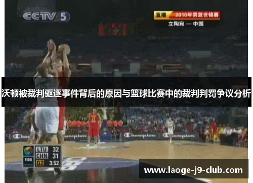 沃顿被裁判驱逐事件背后的原因与篮球比赛中的裁判判罚争议分析